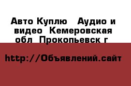 Авто Куплю - Аудио и видео. Кемеровская обл.,Прокопьевск г.